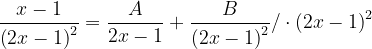 \dpi{120} \frac{x-1}{\left ( 2x-1 \right )^{2}}=\frac{A}{2x-1}+\frac{B}{\left ( 2x-1 \right )^{2}}/\cdot \left ( 2x-1 \right )^{2}